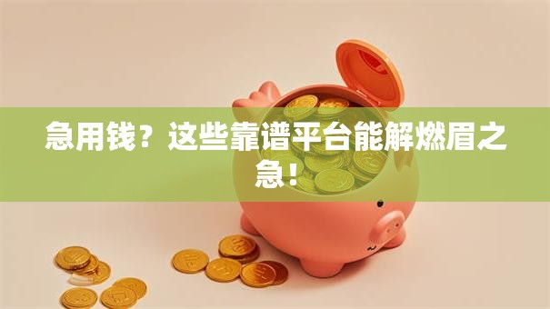 急用钱?这些靠谱平台能解燃眉之急! 急用钱?这些靠谱平台能解燃眉之急!