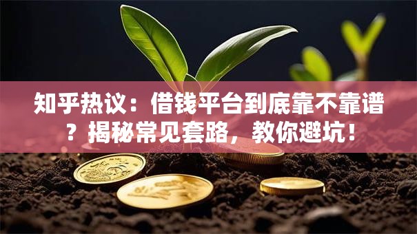 知乎热议:借钱平台到底靠不靠谱?揭秘常见套路,教你避坑! 知乎热议:借钱平台到底靠不靠谱?揭秘常见套路,教你避坑!