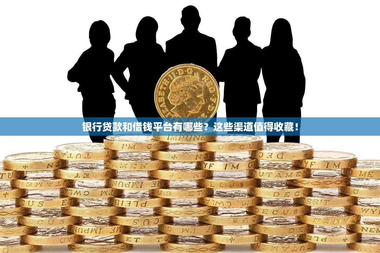 银行贷款和借钱平台有哪些?这些渠道值得收藏! 银行贷款和借钱平台有哪些?这些渠道值得收藏!