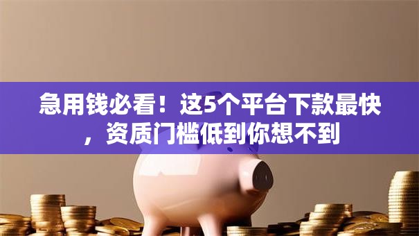 急用钱必看!这5个平台下款最快,资质门槛低到你想不到 急用钱必看!这5个平台下款最快,资质门槛低到你想不到