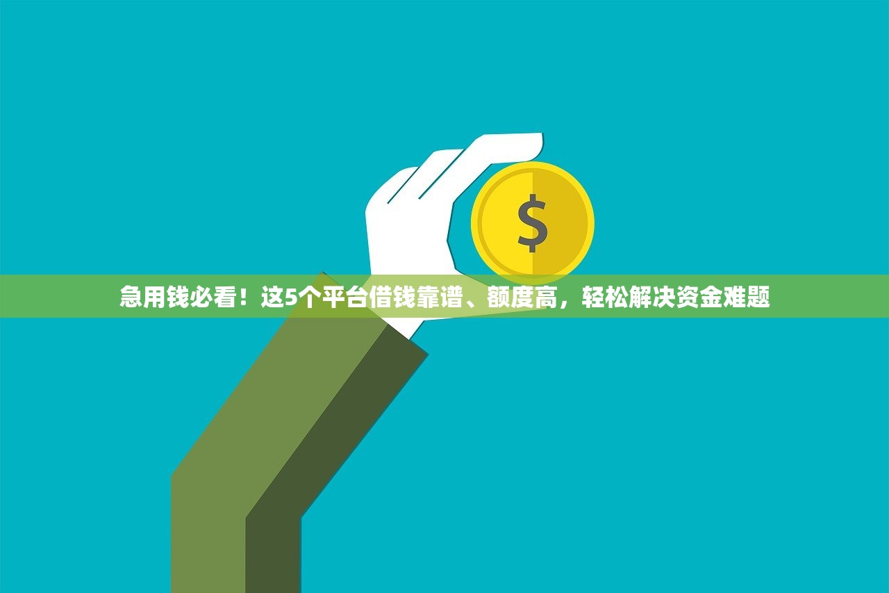 急用钱必看!这5个平台借钱靠谱、额度高,轻松解决资金难题 急用钱必看!这5个平台借钱靠谱、额度高,轻松解决资金难题