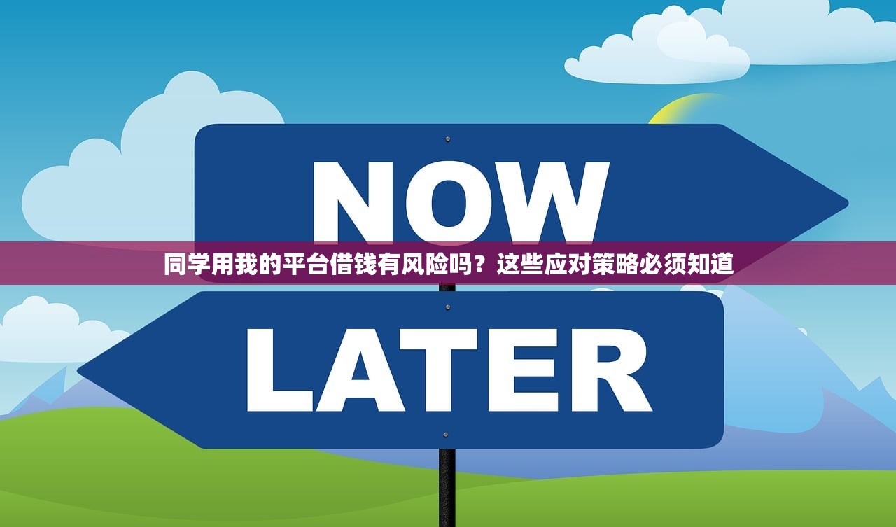 同学用我的平台借钱有风险吗?这些应对策略必须知道 同学用我的平台借钱有风险吗?这些应对策略必须知道