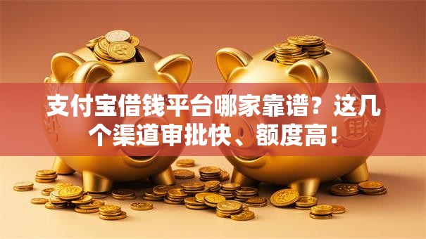 支付宝借钱平台哪家靠谱?这几个渠道审批快、额度高! 支付宝借钱平台哪家靠谱?这几个渠道审批快、额度高!