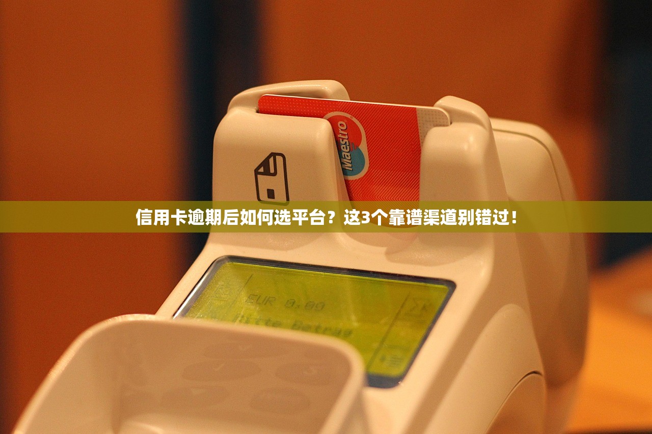 信用卡逾期后如何选平台?这3个靠谱渠道别错过! 信用卡逾期后如何选平台?这3个靠谱渠道别错过!