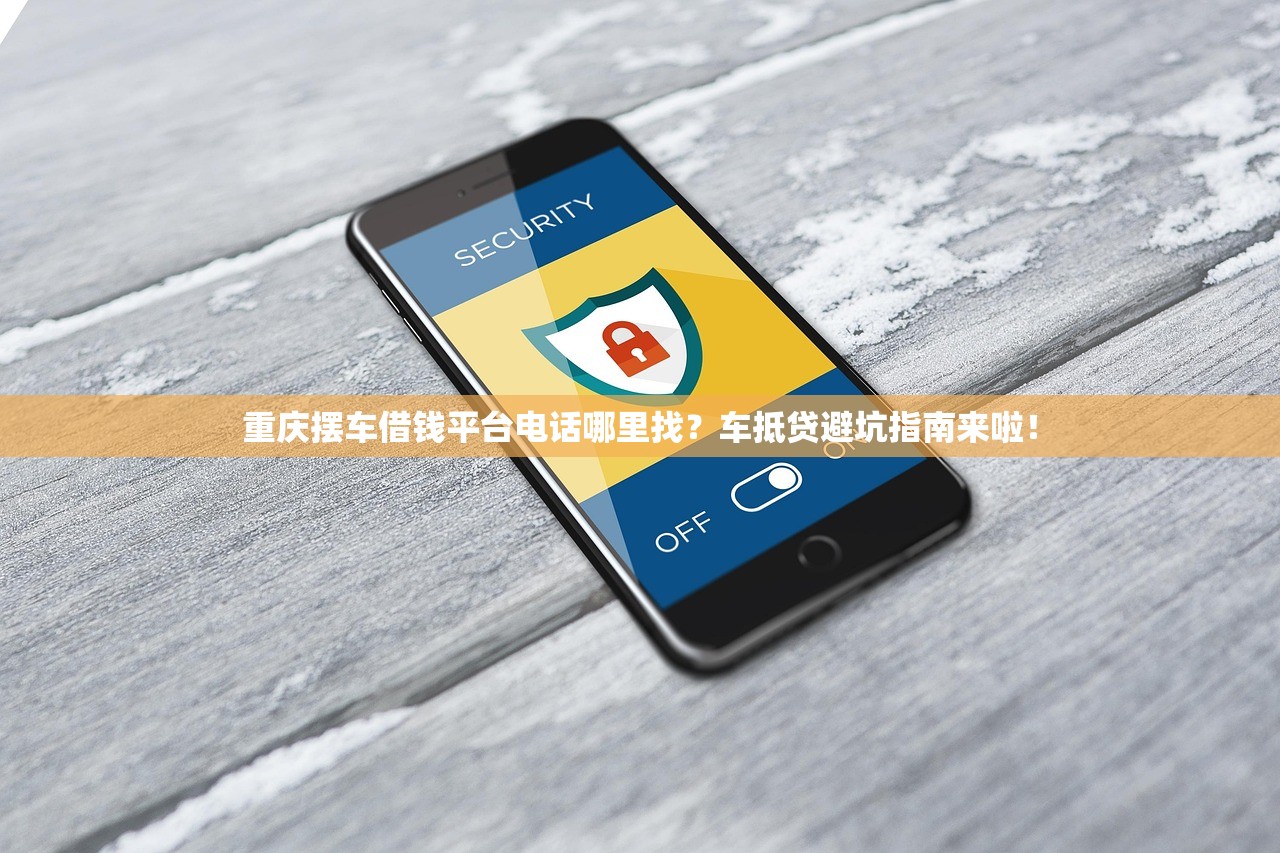 重庆摆车借钱平台电话哪里找?车抵贷避坑指南来啦! 重庆摆车借钱平台电话哪里找?车抵贷避坑指南来啦!