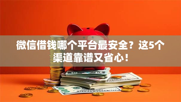 微信借钱哪个平台最安全？这5个渠道靠谱又省心！