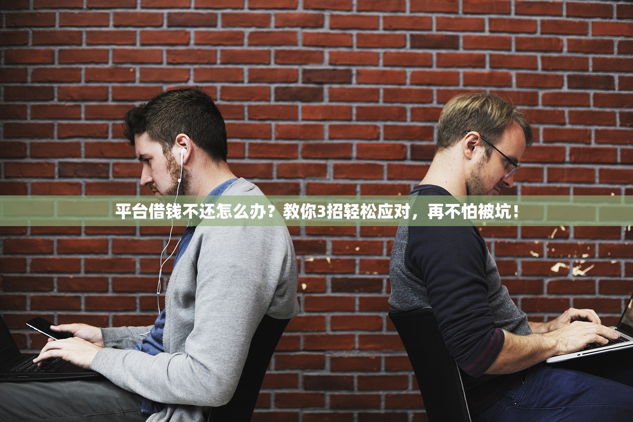 平台借钱不还怎么办?教你3招轻松应对,再不怕被坑! 平台借钱不还怎么办?教你3招轻松应对,再不怕被坑!