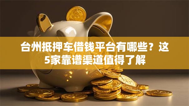 台州抵押车借钱平台有哪些?这5家靠谱渠道值得了解 台州抵押车借钱平台有哪些?这5家靠谱渠道值得了解