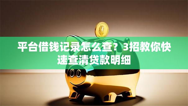 平台借钱记录怎么查？3招教你快速查清贷款明细