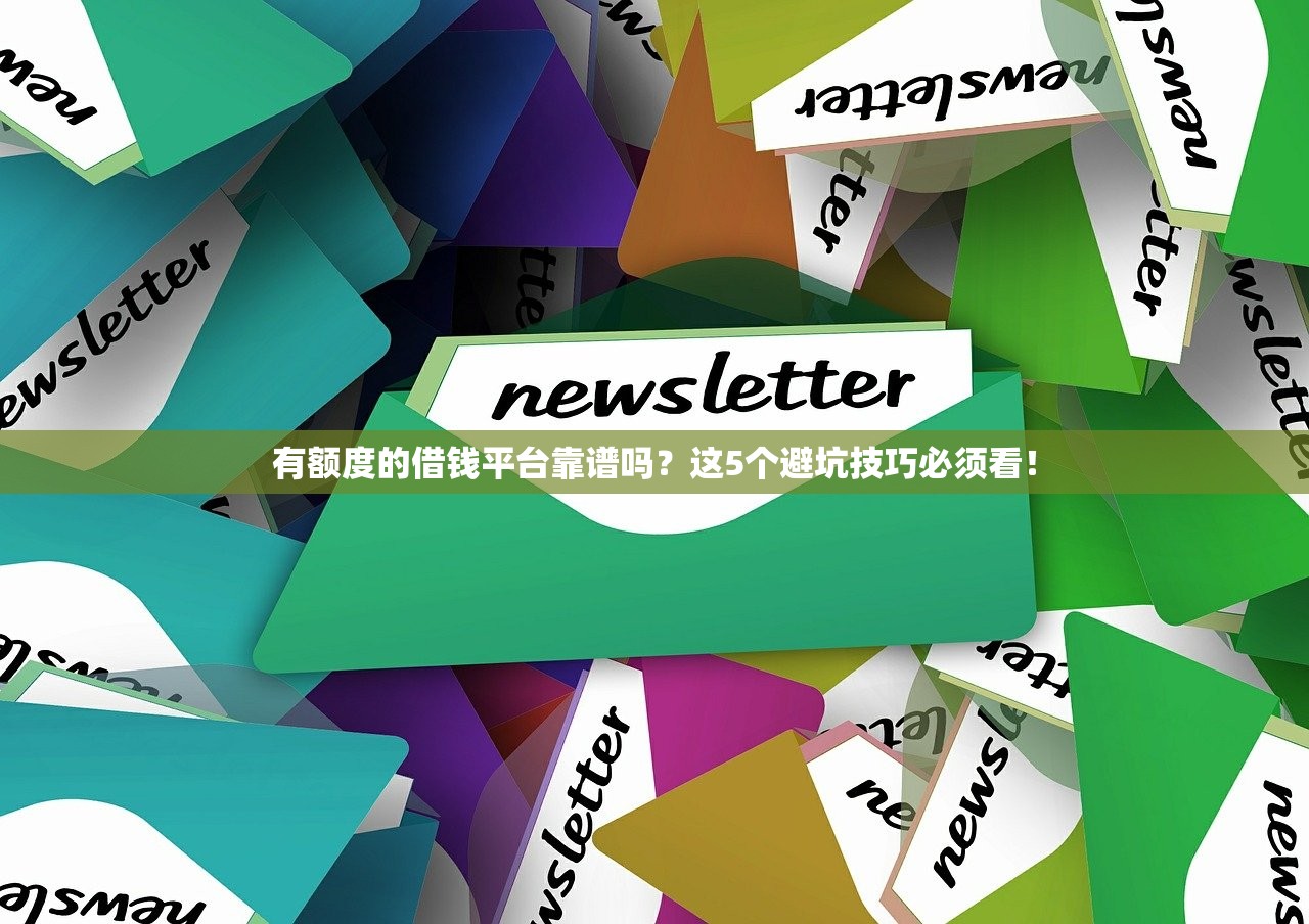 有额度的借钱平台靠谱吗？这5个避坑技巧必须看！