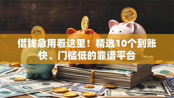 借钱急用看这里！精选10个到账快、门槛低的靠谱平台