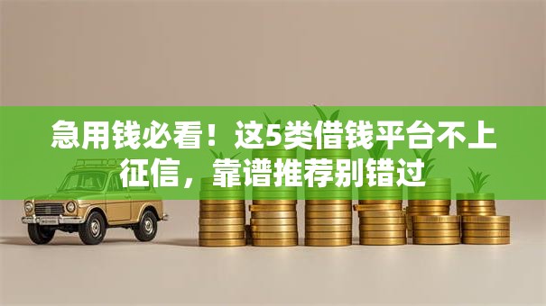 急用钱必看！这5类借钱平台不上征信，靠谱推荐别错过