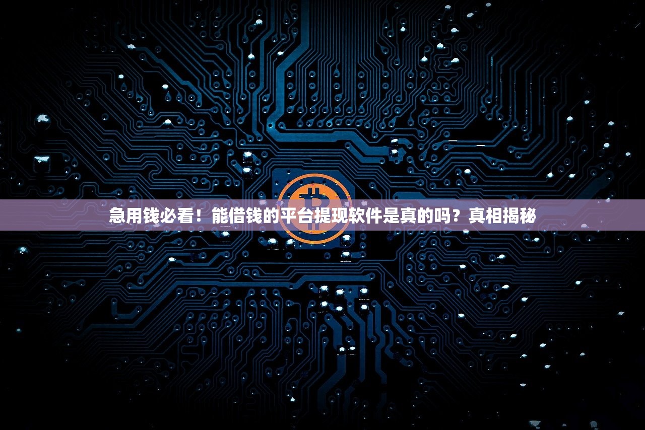 急用钱必看！能借钱的平台提现软件是真的吗？真相揭秘