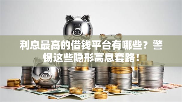 利息最高的借钱平台有哪些？警惕这些隐形高息套路！