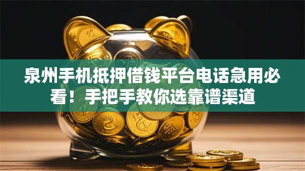 泉州手机抵押借钱平台电话急用必看！手把手教你选靠谱渠道