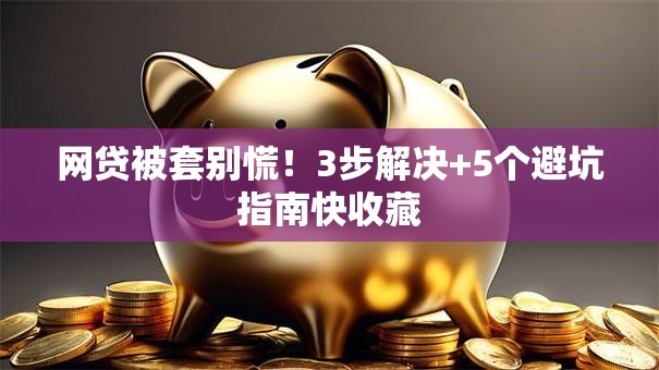 网贷被套别慌！3步解决+5个避坑指南快收藏