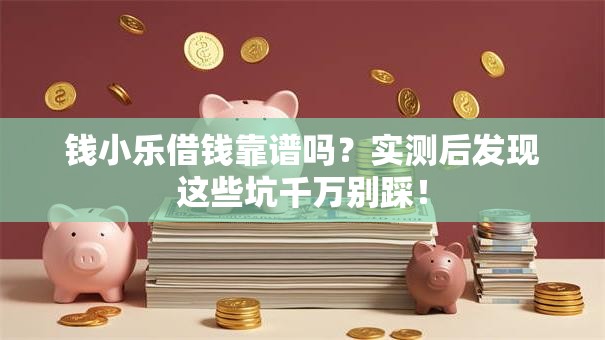 钱小乐借钱靠谱吗？实测后发现这些坑千万别踩！