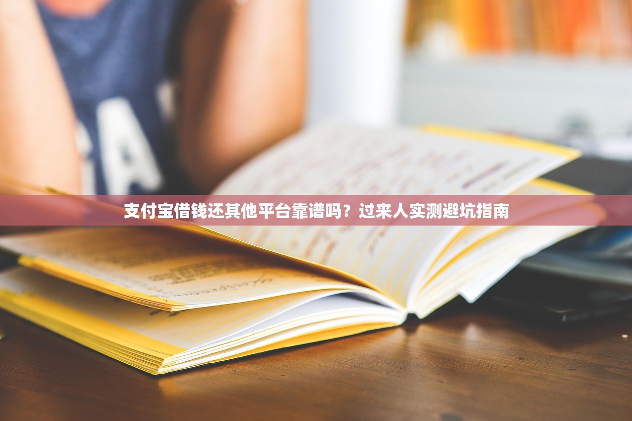 支付宝借钱还其他平台靠谱吗？过来人实测避坑指南