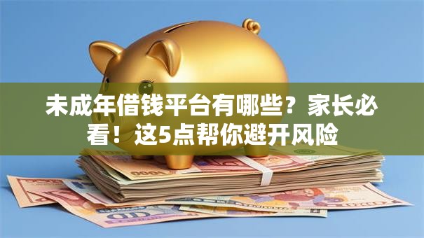 未成年借钱平台有哪些?家长必看!这5点帮你避开风险 未成年借钱平台有哪些?家长必看!这5点帮你避开风险