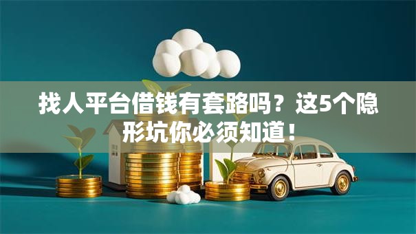 找人平台借钱有套路吗？这5个隐形坑你必须知道！