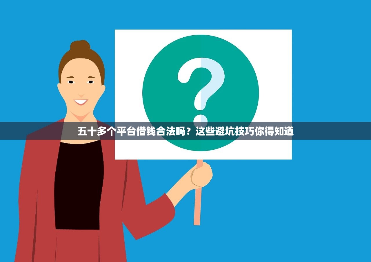五十多个平台借钱合法吗?这些避坑技巧你得知道 五十多个平台借钱合法吗?这些避坑技巧你得知道