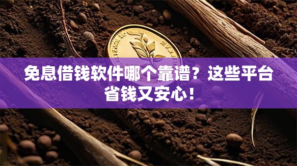 免息借钱软件哪个靠谱？这些平台省钱又安心！