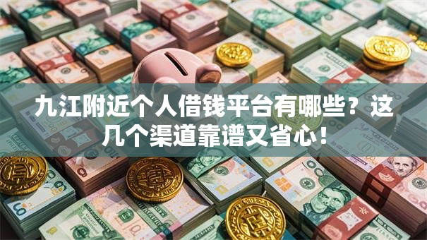 九江附近个人借钱平台有哪些？这几个渠道靠谱又省心！