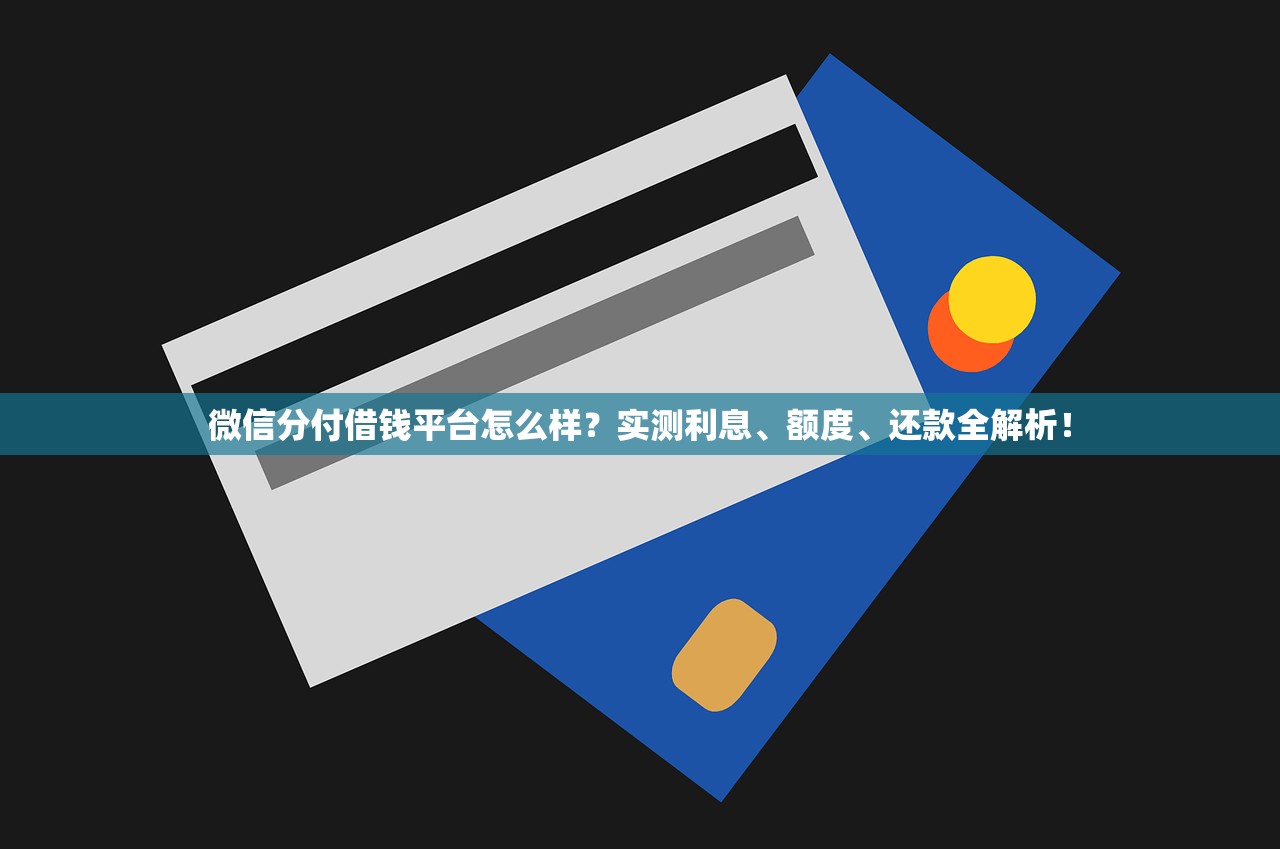 微信分付借钱平台怎么样？实测利息、额度、还款全解析！