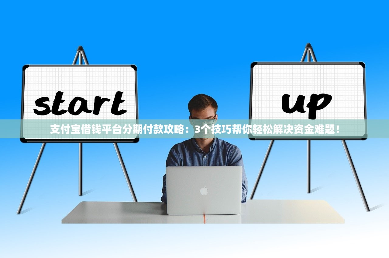 支付宝借钱平台分期付款攻略：3个技巧帮你轻松解决资金难题！