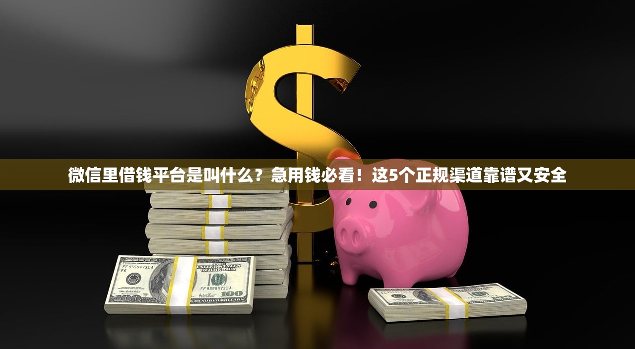 微信里借钱平台是叫什么？急用钱必看！这5个正规渠道靠谱又安全