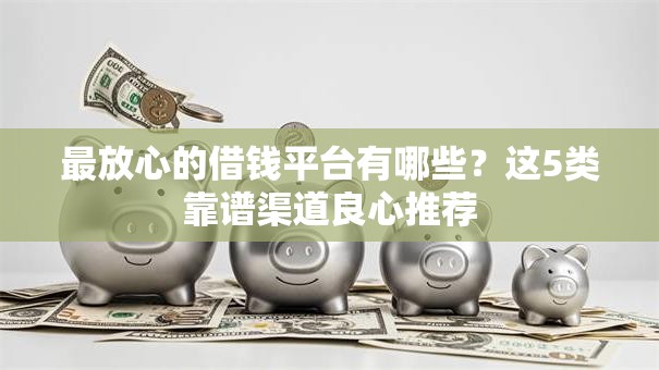 最放心的借钱平台有哪些？这5类靠谱渠道良心推荐