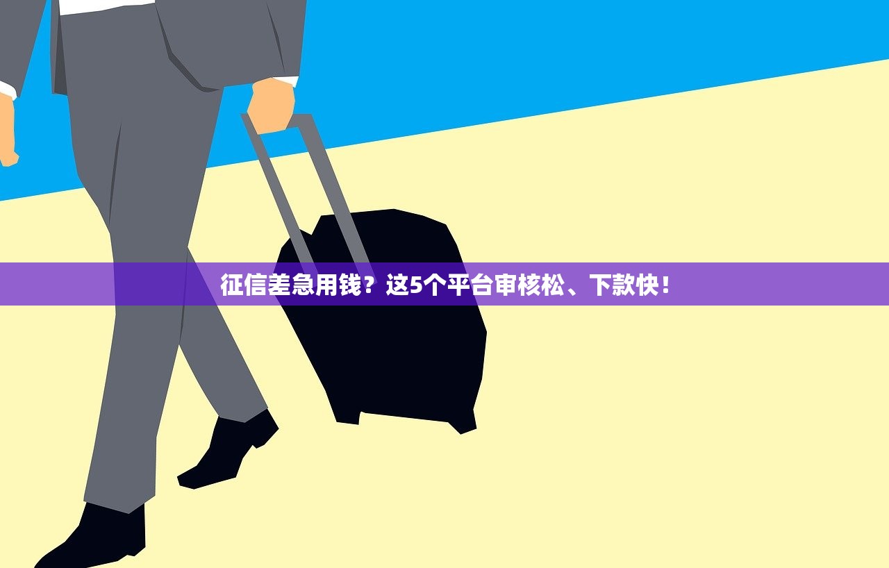 征信差急用钱？这5个平台审核松、下款快！