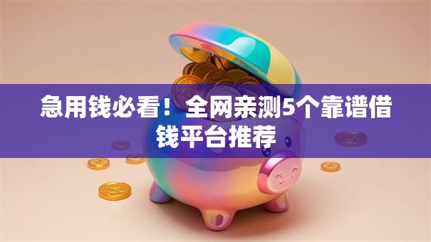 急用钱必看！全网亲测5个靠谱借钱平台推荐