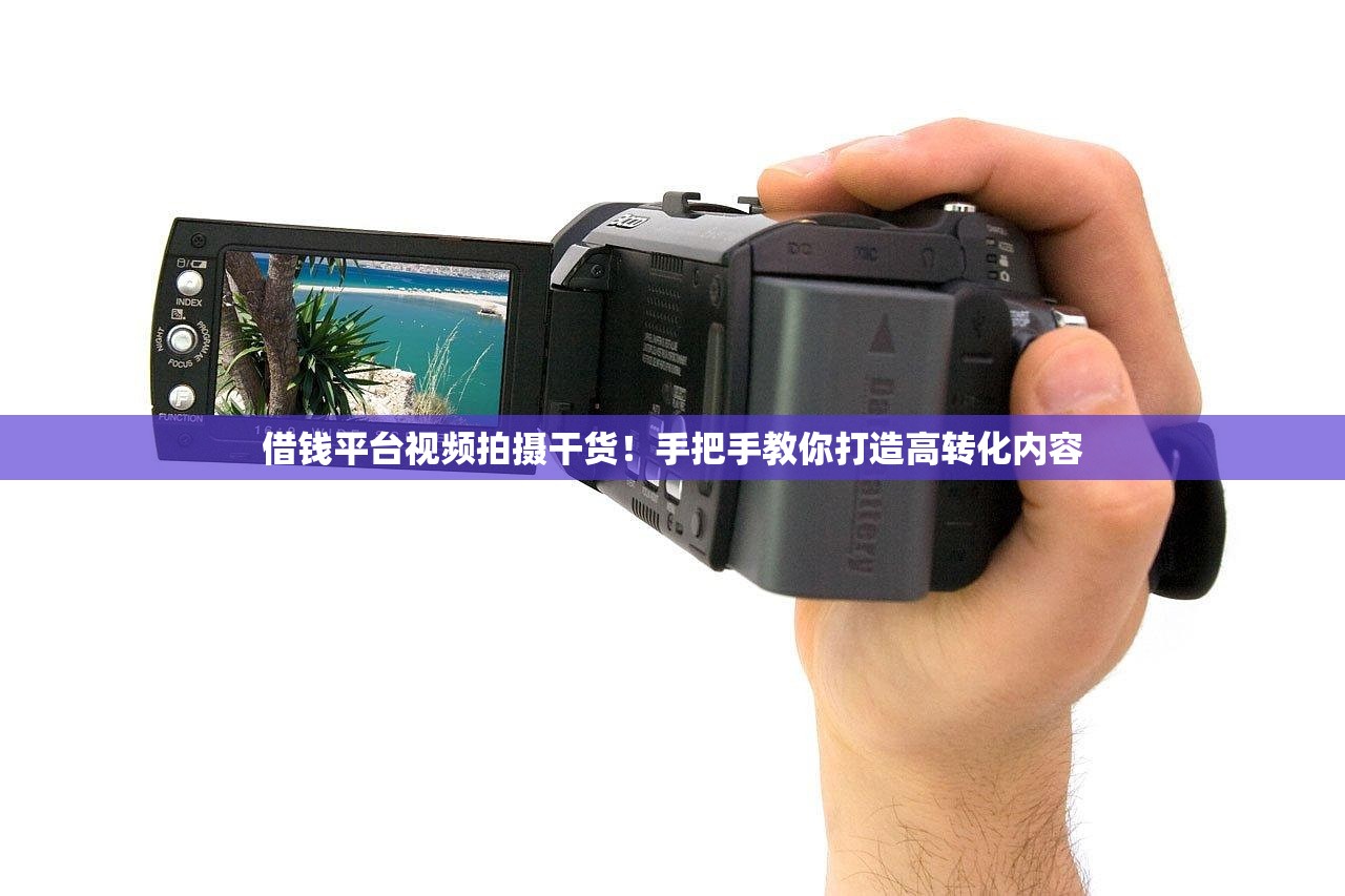 借钱平台视频拍摄干货!手把手教你打造高转化内容 借钱平台视频拍摄干货!手把手教你打造高转化内容