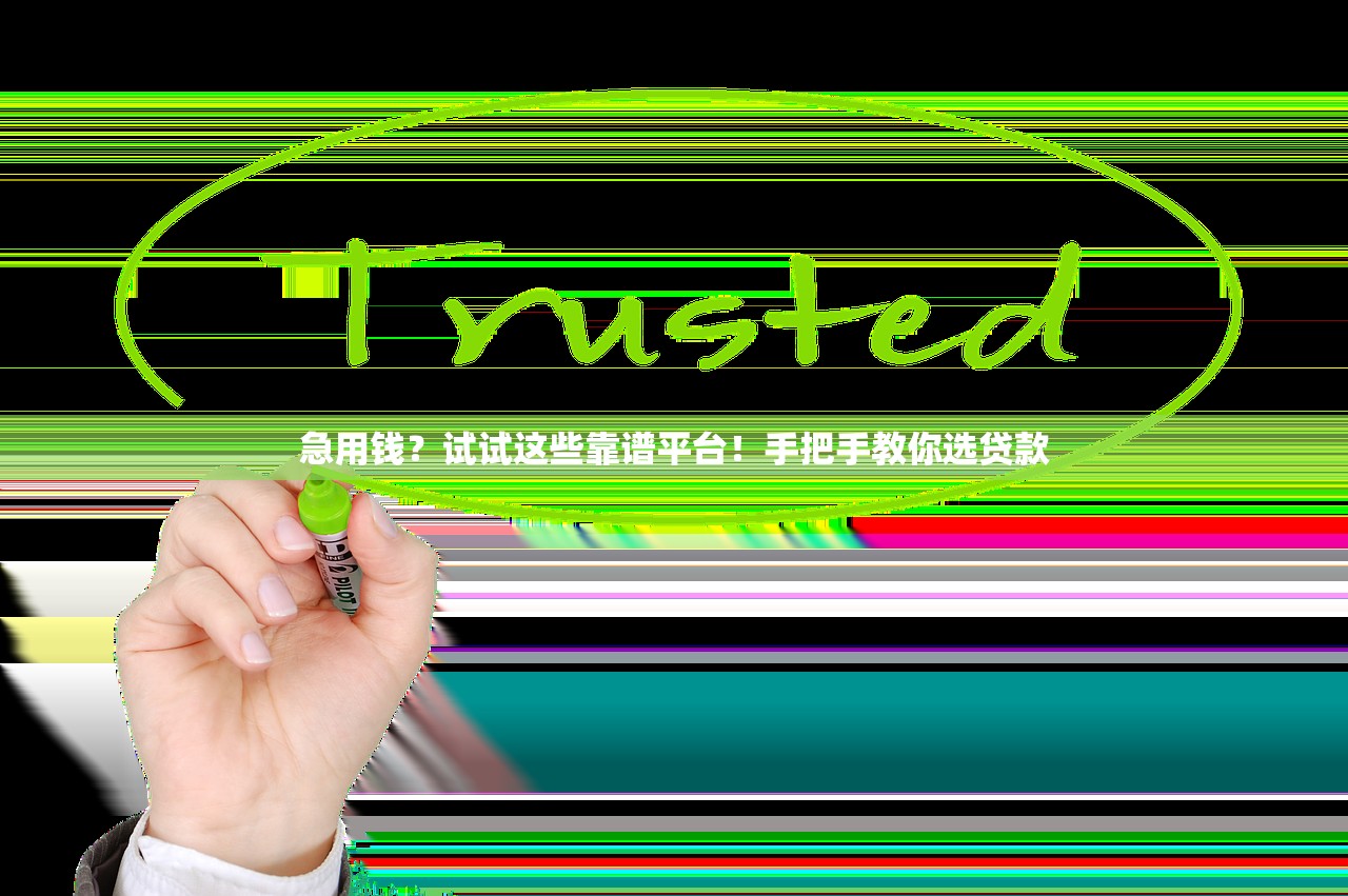 急用钱？试试这些靠谱平台！手把手教你选贷款