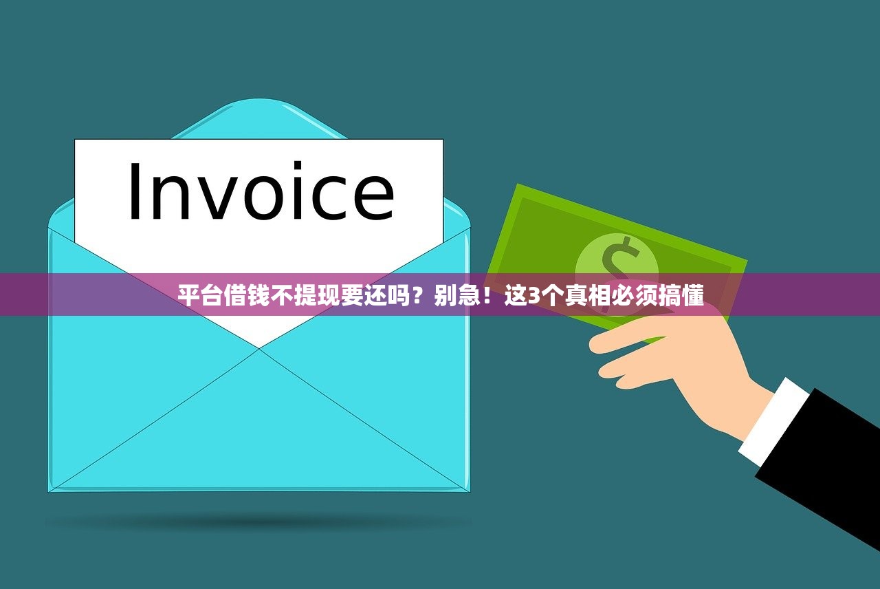 平台借钱不提现要还吗?别急!这3个真相必须搞懂 平台借钱不提现要还吗?别急!这3个真相必须搞懂