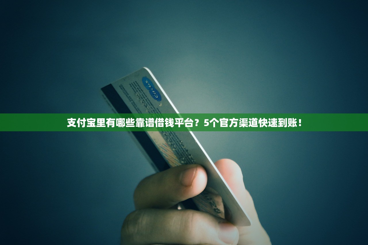 支付宝里有哪些靠谱借钱平台?5个官方渠道快速到账! 支付宝里有哪些靠谱借钱平台?5个官方渠道快速到账!