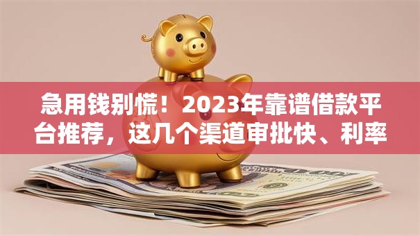 急用钱别慌!2023年靠谱借款平台推荐,这几个渠道审批快、利率低 急用钱别慌!2023年靠谱借款平台推荐,这几个渠道审批快、利率低