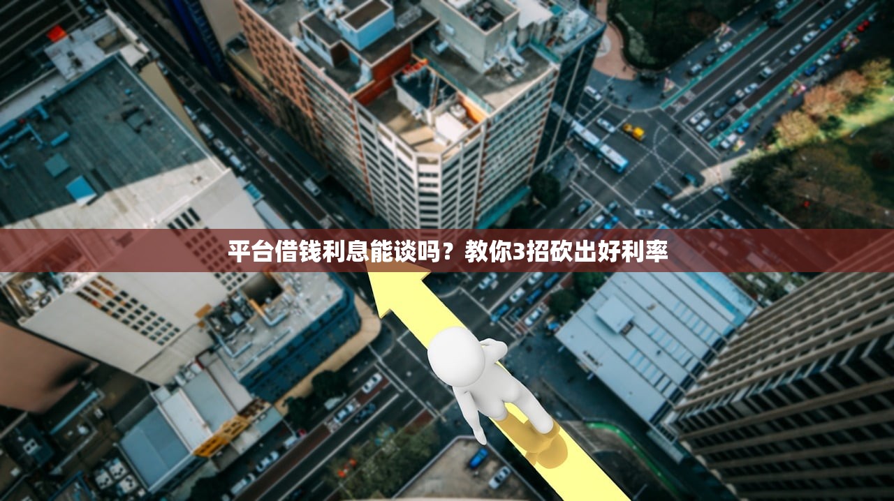平台借钱利息能谈吗?教你3招砍出好利率 平台借钱利息能谈吗?教你3招砍出好利率