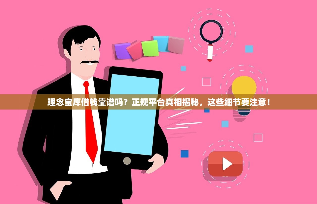 理念宝库借钱靠谱吗?正规平台真相揭秘,这些细节要注意! 理念宝库借钱靠谱吗?正规平台真相揭秘,这些细节要注意!