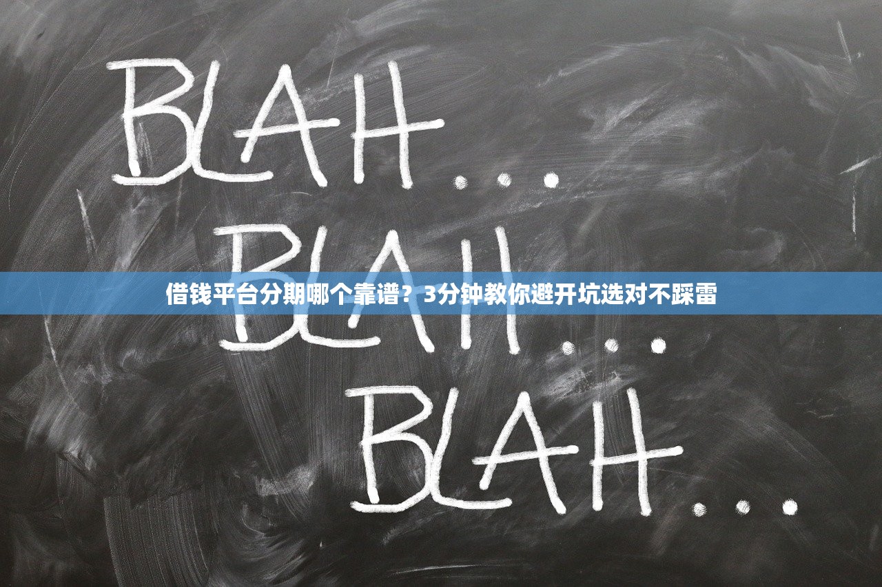 借钱平台分期哪个靠谱？3分钟教你避开坑选对不踩雷