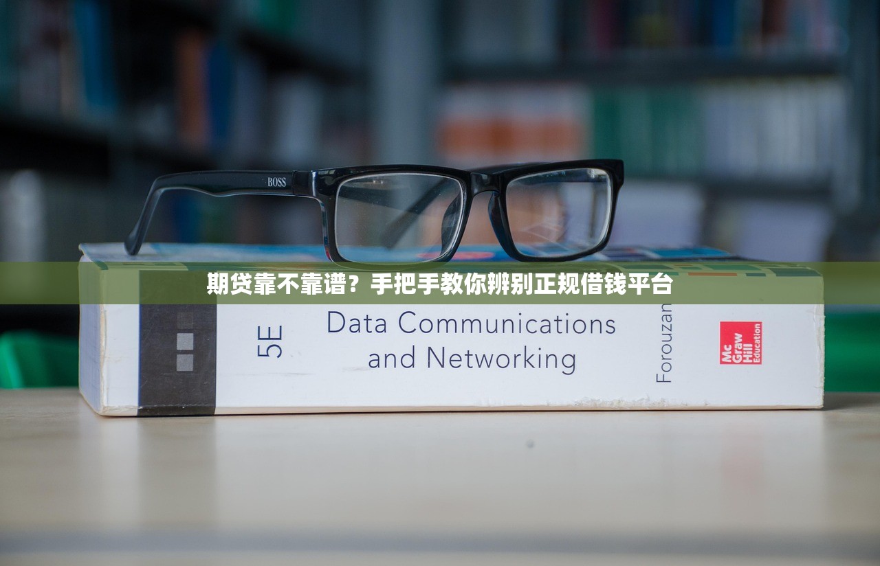 期贷靠不靠谱?手把手教你辨别正规借钱平台 期贷靠不靠谱?手把手教你辨别正规借钱平台