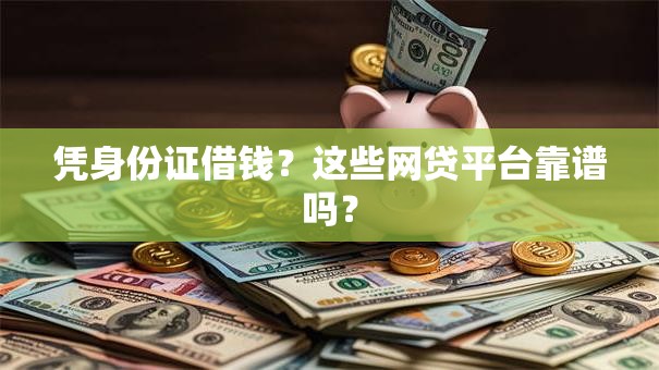 凭身份证借钱?这些网贷平台靠谱吗? 凭身份证借钱?这些网贷平台靠谱吗?