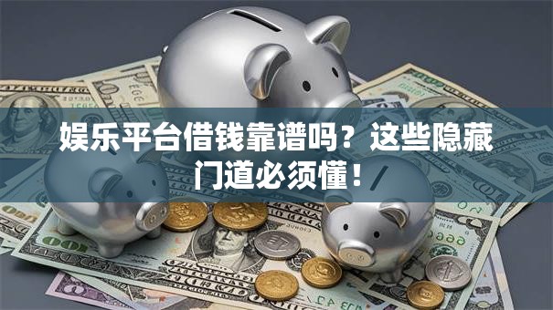娱乐平台借钱靠谱吗？这些隐藏门道必须懂！