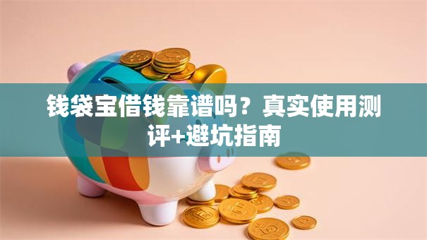钱袋宝借钱靠谱吗？真实使用测评+避坑指南