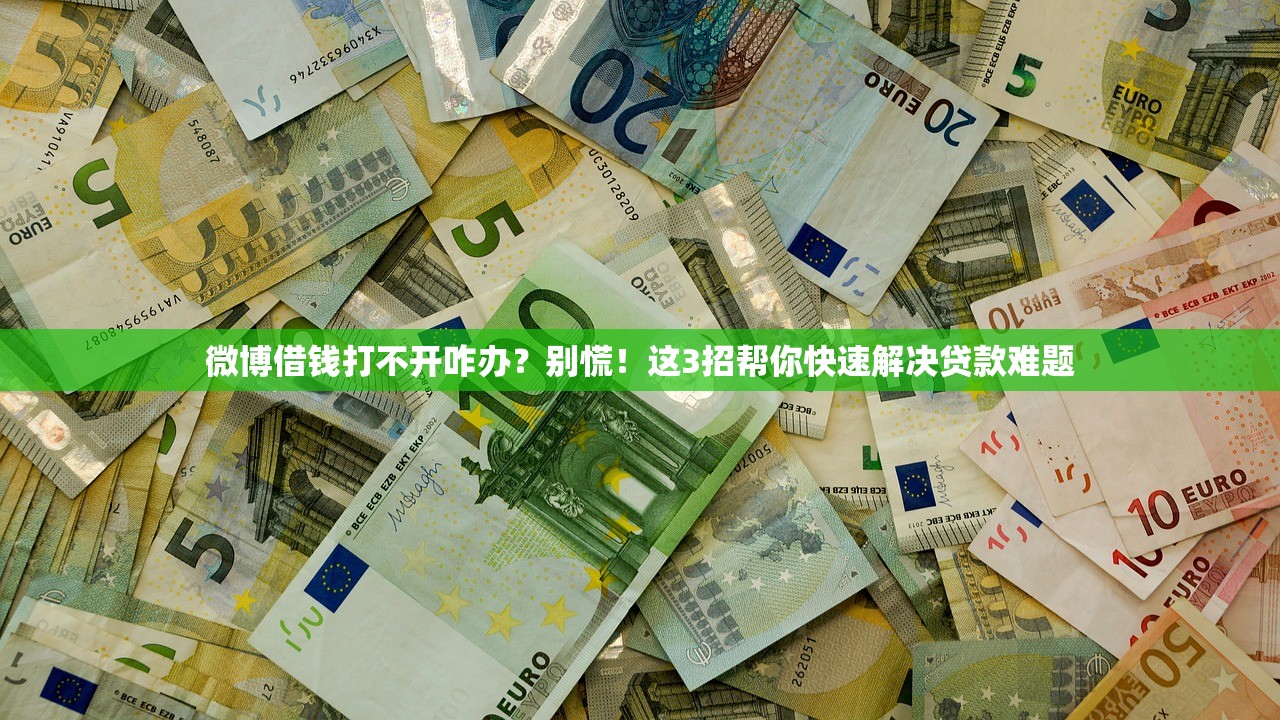 微博借钱打不开咋办？别慌！这3招帮你快速解决贷款难题