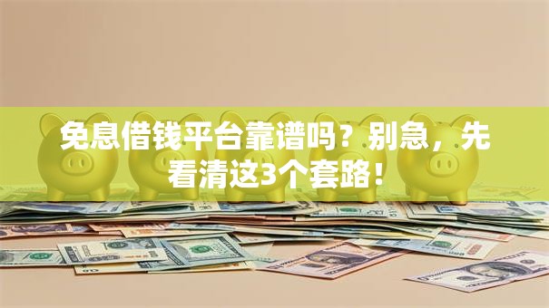 免息借钱平台靠谱吗？别急，先看清这3个套路！