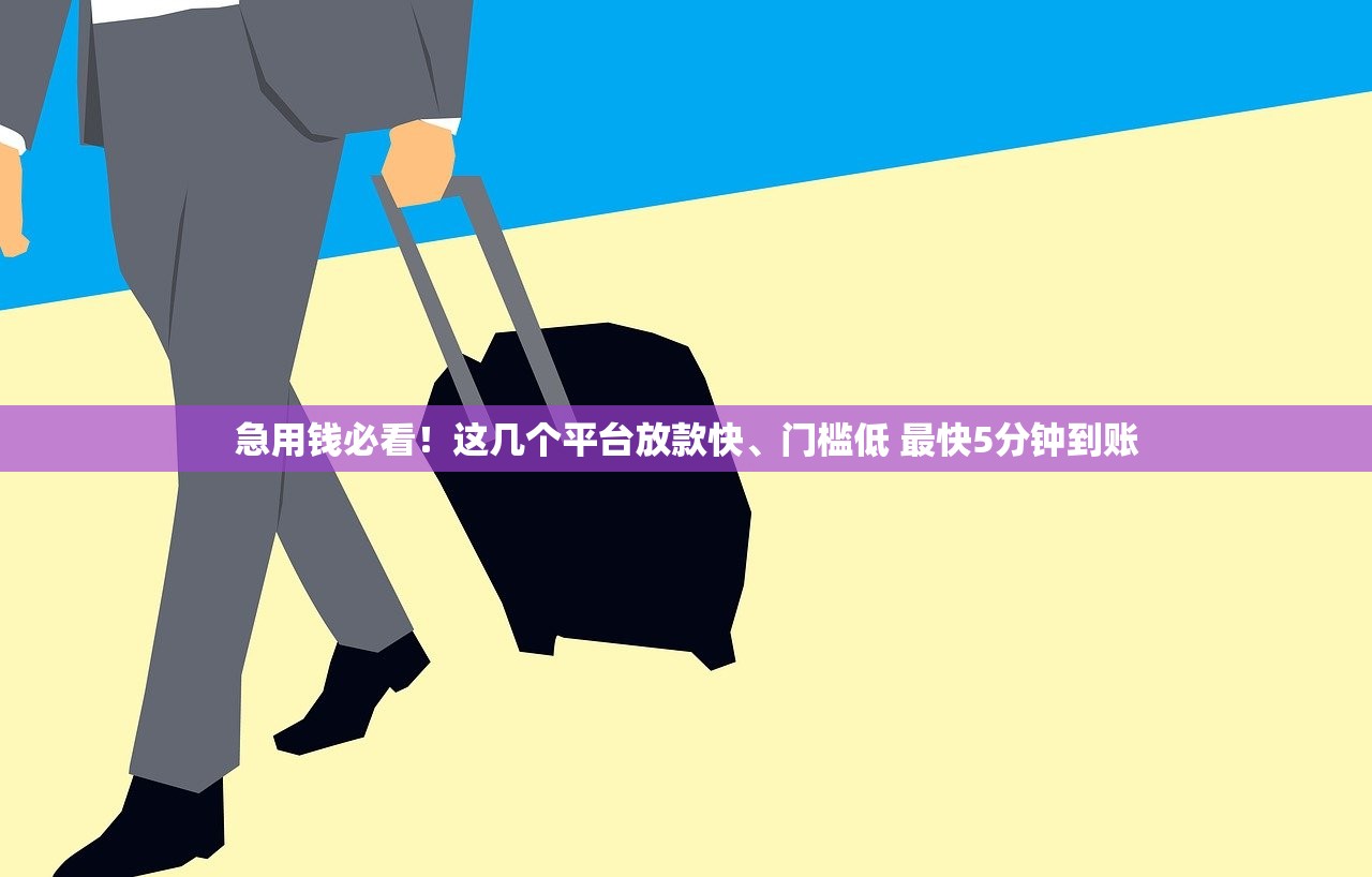 急用钱必看！这几个平台放款快、门槛低 最快5分钟到账