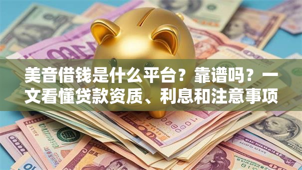 美音借钱是什么平台？靠谱吗？一文看懂贷款资质、利息和注意事项