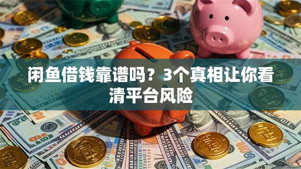 闲鱼借钱靠谱吗？3个真相让你看清平台风险